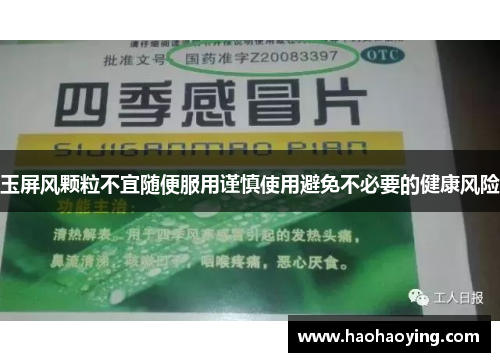 玉屏风颗粒不宜随便服用谨慎使用避免不必要的健康风险